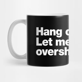 Hang on. Let me overshare this. Mug